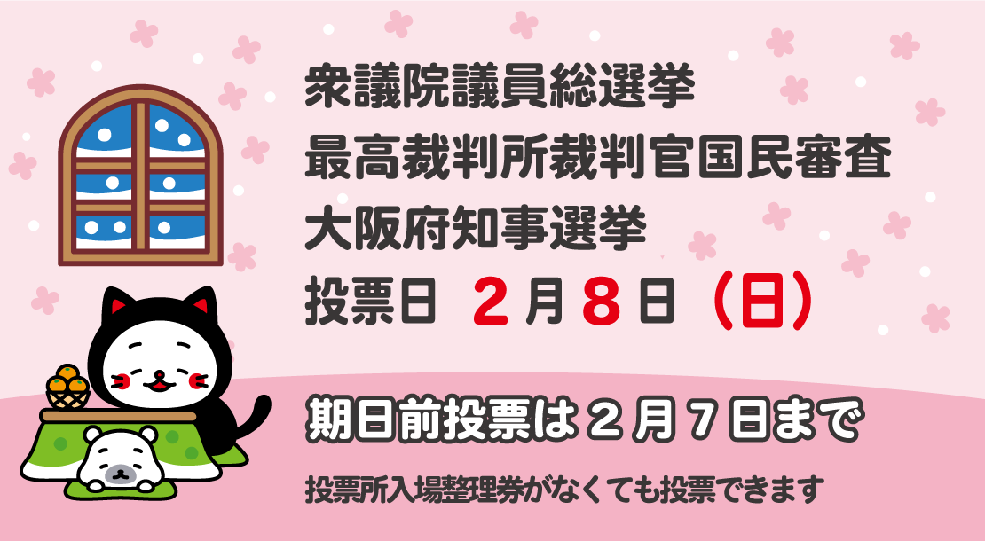 衆議院議員総選挙、最高裁判所裁判官国民審査、大阪府知事選挙は、2月8日投開票です。期日前投票は、2月7日まで。投票所入場整理券がなくても