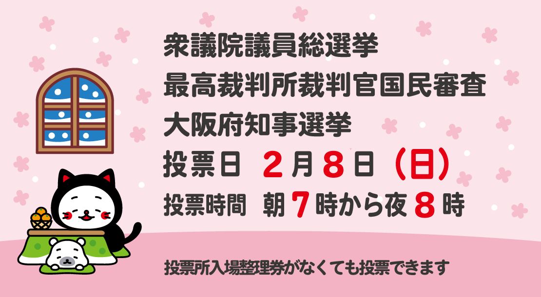 2月8日（日曜）は衆議院議員総選挙、最高裁判所裁判官国民審査、大阪府知事選挙の投票日です。朝7時から夜8時まで投票できます。