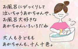 お風呂にびっくりして泣いちゃうあかちゃんやお風呂大好きなあかちゃんいろいろだね　大人も子どももあかちゃんも十人十色