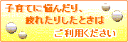 子育てに悩んだり、疲れたりしたときはご利用ください