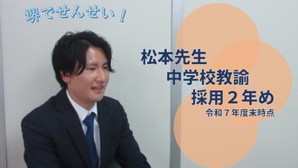 松本先生（採用2年め・中学校教諭）
