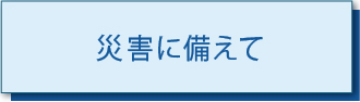 災害に備えて