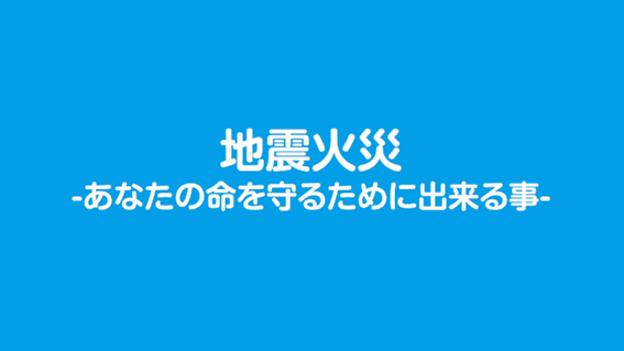地震火災～あなたの命を守るために出来る事～