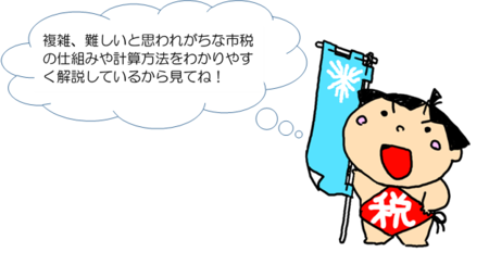 複雑、難しいと思われがちな市税の仕組みや計算方法をわかりやすく解説しているからみてね！