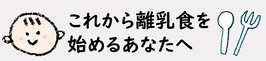 これから離乳食を始めるあなたへ