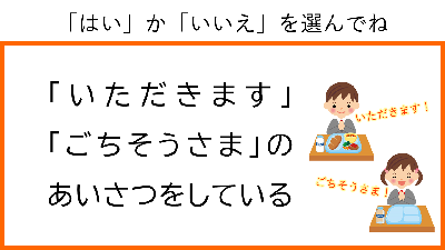 はい　か　いいえ　を選んでね。「いただきます」　「ごちそうさま」　のあいさつをしている