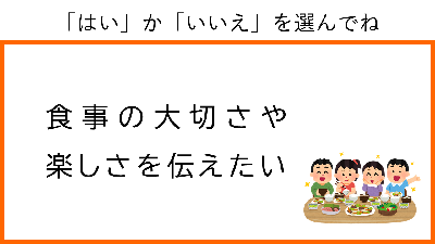 はい　か　いいえ　を選んでね。食事の大切さや楽しさを伝えたい