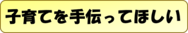 子育てを手伝ってほしい