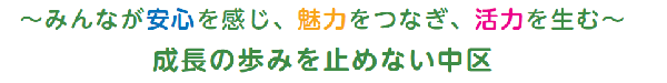 ～みんなが安心を感じ、魅力をつなぎ、活力を生む～　成長の歩みを止めない中区