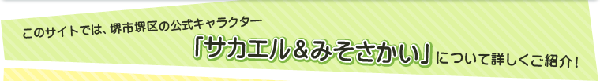 このサイトでは、堺市堺区の公式キャラクター「サカエル＆みそさかい」についてご紹介！