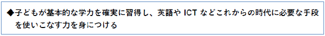 子どもが基本的な学力を確実に習得し、英語やICTなどこれからの時代に必要な手段を使いこなす力を身につける