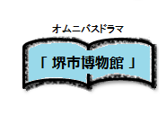 オムニバスドラマ堺市博物館