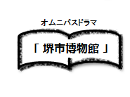 オムニバスドラマ堺市博物館