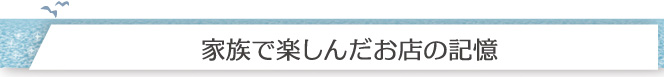 「家族で楽しんだお店の記憶」