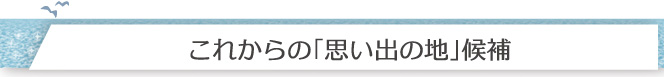 これからの「思い出の地」候補