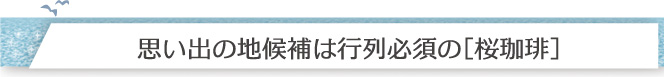 思い出の候補地は行列必須の[桜珈琲]