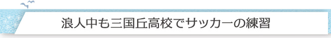 浪人中も三国丘高校でサッカーの練習