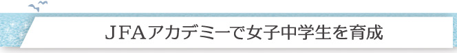 JFAアカデミーで女子中学生を育成