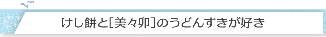 けし餅と［美々卯］のうどんすきが好き