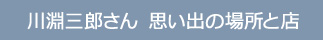 川淵三郎さん　思い出の場所と店