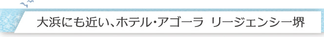 大浜にも近い、ホテル・アゴーラ リージェンシー堺