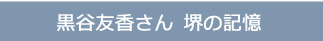 黒谷友香さん　堺の記憶