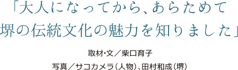 「大人になってから、あらためて堺の伝統文化の魅力を知りました」