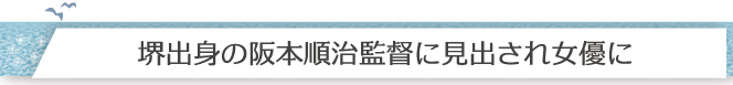 堺出身の阪本順治監督に見出され女優に