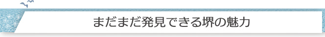 まだまだ発見できる堺の魅力