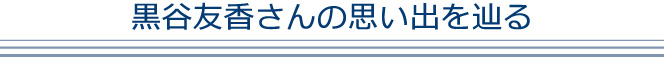 黒谷友香さんの思い出を辿る