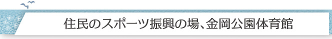 住民のスポーツ振興の場、金岡公園体育館