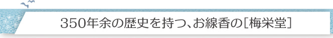 350年余の歴史を持つ、お線香の［梅栄堂］