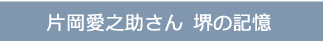 片岡愛之助さん　堺の記憶