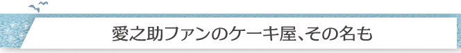 愛之助ファンのケーキ屋、その名も