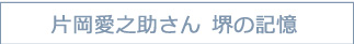 片岡愛之助さん　堺の記憶