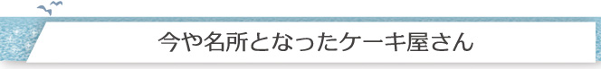 今や名所となったケーキ屋さん