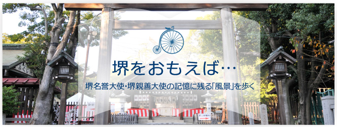 堺をおもえば…堺名誉大使・堺親善大使の記憶に残る「風景」を歩く