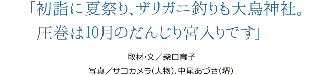 「初詣に夏祭り、ザリガニ釣りも大鳥神社。圧巻は10月のだんじり宮入りです」　取材･文／柴口育子　写真／サコカメラ（人物）、中尾あづさ（堺）