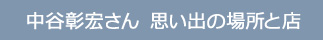 中谷彰宏さん　思い出の場所と店