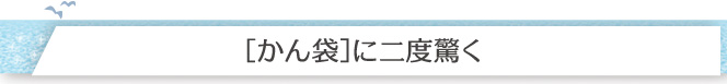 ［かん袋］に二度驚く