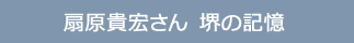 扇原貴宏さん 堺の記憶