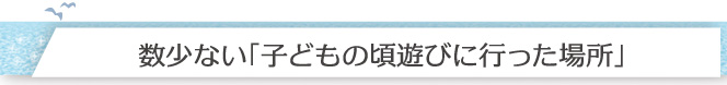 数少ない「子どもの頃遊びに行った場所」