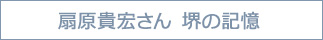 扇原貴宏さん 堺の記憶