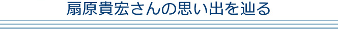 扇原貴宏さんの思い出を辿る