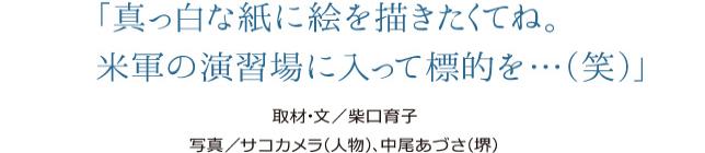 「真っ白な紙に絵を描きたくてね。米軍の演習場に入って標的を…（笑）」　取材･文／柴口育子　写真／サコカメラ（人物）、中尾あづさ（堺）