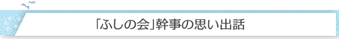 「ふしの会」幹事の思い出話