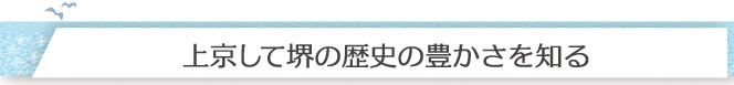 上京して堺の歴史の豊かさを知る