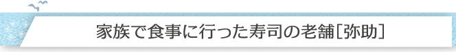 家族で食事に行った寿司の老舗［弥助］