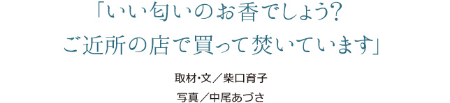 「いい匂いのお香でしょう？ご近所の店で買って焚いています」