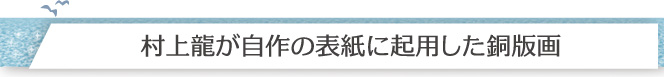 村上龍が自作の表紙に起用した銅版画